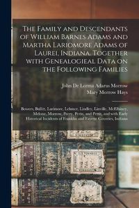 Cover image for The Family and Descendants of William Barnes Adams and Martha Lariomore Adams of Laurei, Indiana. Together With Genealogieal Data on the Following Families; Bowers, Bullitt, Larimore, Lehmer, Lindley, Linville, McElhiney, Melone, Morrow, Peery, Perin, ...