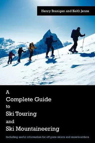 Cover image for A Complete Guide to Ski Touring and Ski Mountaineering: Including Useful Information for Off Piste Skiers and Snowboarders