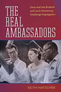 Cover image for The Real Ambassadors: Dave and Iola Brubeck and Louis Armstrong Challenge Segregation