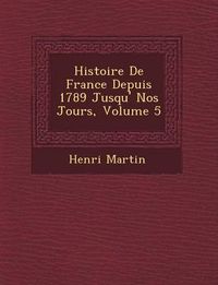 Cover image for Histoire de France Depuis 1789 Jusqu' Nos Jours, Volume 5