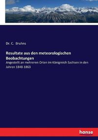 Cover image for Resultate aus den meteorologischen Beobachtungen: Angestellt an mehreren Orten im Koenigreich Sachsen in den Jahren 1848-1863