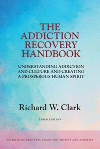 Cover image for The Addiction Recovery Handbook: Understanding Addiction and Culture and Creating a Prosperous Human Spirit