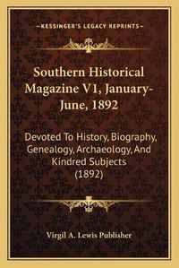 Cover image for Southern Historical Magazine V1, January-June, 1892: Devoted to History, Biography, Genealogy, Archaeology, and Kindred Subjects (1892)