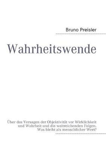 Cover image for Wahrheitswende: UEber das Versagen der Objektivitat vor Wirklichkeit und Wahrheit und die weitreichenden Folgen. Was bleibt als menschlicher Wert?