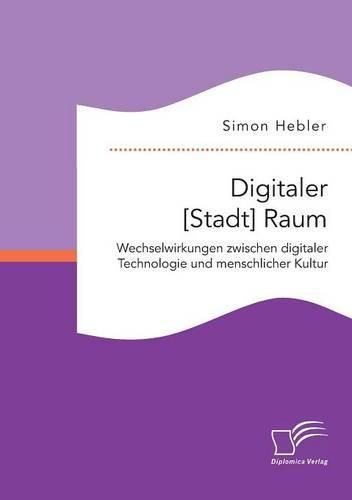 Cover image for Digitaler [Stadt] Raum. Wechselwirkungen zwischen digitaler Technologie und menschlicher Kultur