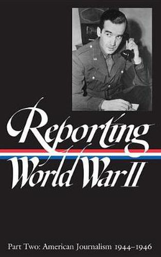 Reporting World War II Vol. 2 (LOA #78): American Journalism 1944-1946