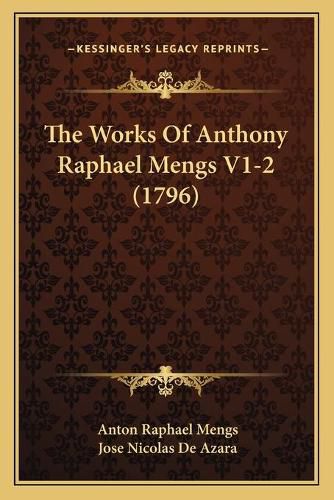 Cover image for The Works of Anthony Raphael Mengs V1-2 (1796)