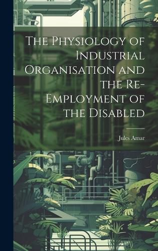Cover image for The Physiology of Industrial Organisation and the Re-employment of the Disabled
