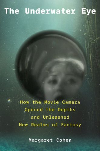Cover image for The Underwater Eye: How the Movie Camera Opened the Depths and Unleashed New Realms of Fantasy