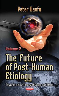 Cover image for Future of Post-Human Etiology: Towards a New Theory of Cause & Effect -- Volume 2