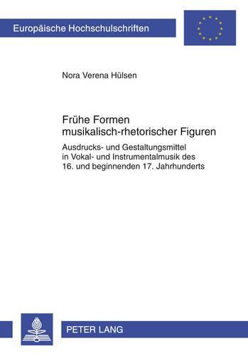 Cover image for Fruehe Formen Musikalisch-Rhetorischer Figuren: Ausdrucks- Und Gestaltungsmittel in Vokal- Und Instrumentalmusik Des 16. Und Beginnenden 17. Jahrhunderts