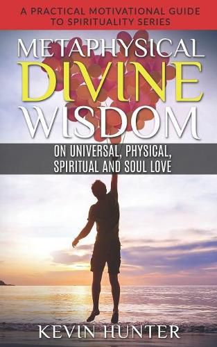 Cover image for Metaphysical Divine Wisdom on Universal, Physical, Spiritual and Soul Love: A Practical Motivational Guide to Spirituality Series