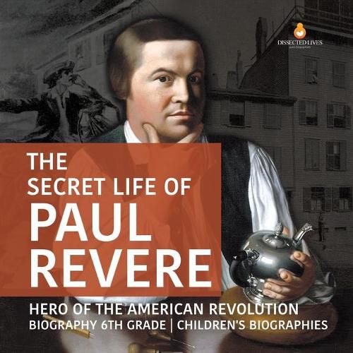 The Secret Life of Paul Revere Hero of the American Revolution Biography 6th Grade Children's Biographies