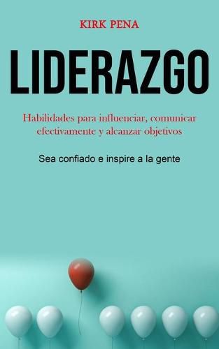 Cover image for Liderazgo: Habilidades para influenciar, comunicar efectivamente y alcanzar objetivos (Sea confiado e inspire a la gente)