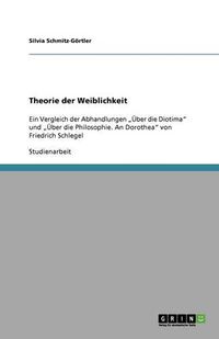 Cover image for Theorie der Weiblichkeit: Ein Vergleich der Abhandlungen  UEber die Diotima  und  UEber die Philosophie. An Dorothea  von Friedrich Schlegel