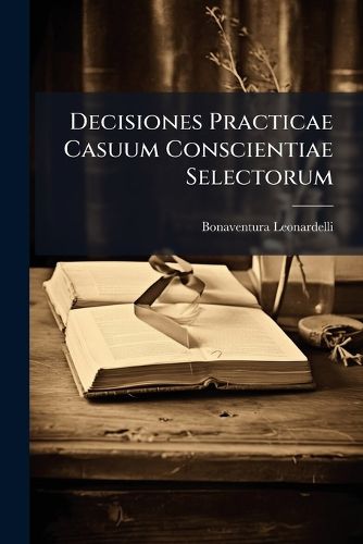 Decisiones Practicae Casuum Conscientiae Selectorum ...
