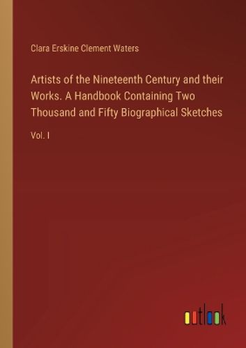 Artists of the Nineteenth Century and their Works. A Handbook Containing Two Thousand and Fifty Biographical Sketches