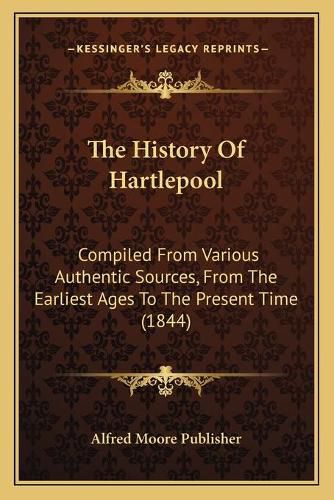 The History of Hartlepool: Compiled from Various Authentic Sources, from the Earliest Ages to the Present Time (1844)