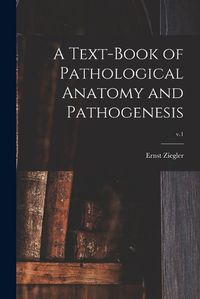 Cover image for A Text-book of Pathological Anatomy and Pathogenesis; v.1