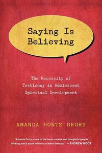 Cover image for Saying Is Believing - The Necessity of Testimony in Adolescent Spiritual Development