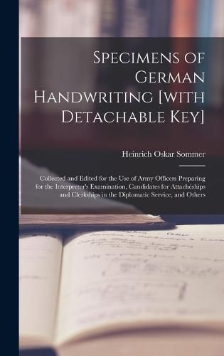 Specimens of German Handwriting [with Detachable key]; Collected and Edited for the use of Army Officers Preparing for the Interpreter's Examination, Candidates for Attacheships and Clerkships in the Diplomatic Service, and Others