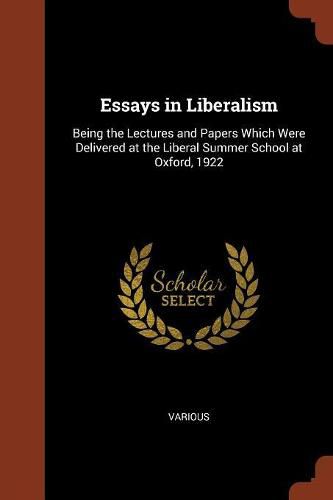 Cover image for Essays in Liberalism: Being the Lectures and Papers Which Were Delivered at the Liberal Summer School at Oxford, 1922