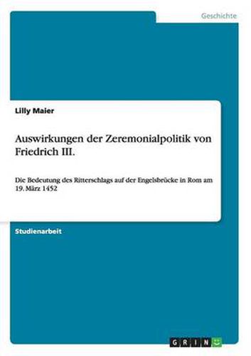 Cover image for Auswirkungen der Zeremonialpolitik von Friedrich III.: Die Bedeutung des Ritterschlags auf der Engelsbrucke in Rom am 19. Marz 1452