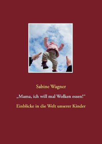 Cover image for Mama, ich will mal Wolken essen!: Einblicke in die Welt unserer Kinder