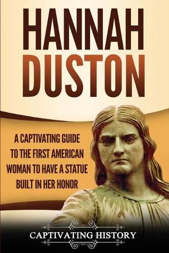 Hannah Duston: A Captivating Guide to the First American Woman to Have a Statue Built in Her Honor