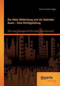 Cover image for Die Abtei Weltenburg und die Gebruder Asam - Eine Richtigstellung: Die neue Baugeschichte eines Barockjuwels