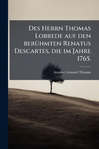 Cover image for Des Herrn Thomas Lobrede auf den beruehmten Renatus Descartes, die im Jahre 1765.