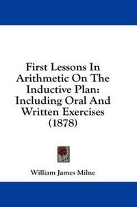 Cover image for First Lessons in Arithmetic on the Inductive Plan: Including Oral and Written Exercises (1878)