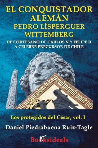 Cover image for El conquistador aleman Pedro Lisperguer Wittemberg: De cortesano de Carlos V y Felipe II a celebre precursor de Chile