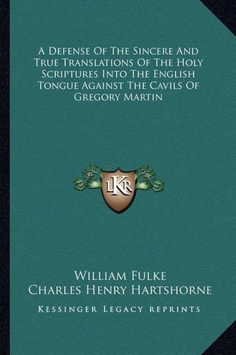 Cover image for A Defense of the Sincere and True Translations of the Holy Scriptures Into the English Tongue Against the Cavils of Gregory Martin