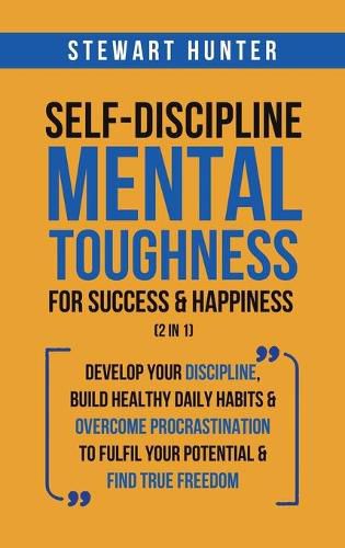 Cover image for Self-Discipline & Mental Toughness For Success & Happiness (2 in 1): Develop Your Discipline, Build Healthy Daily Habits & Overcome Procrastination To Fulfil Your Potential & Find True Freedom