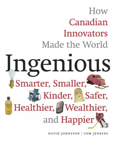 Cover image for Ingenious: How Canadian Innovators Made the World a Smaller, Smarter, Kinder, Safer Healthier, Wealthier & Happier