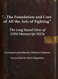 Cover image for ...the Foundation and Core of All the Arts of Fighting: The Long Sword Gloss of GNM Manuscript 3227a