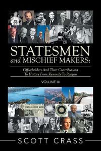 Cover image for Statesmen and Mischief Makers: Volume Iii: Officeholders and Their Contributions to History from Kennedy to Reagan