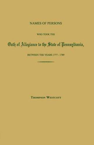 Names of Persons Who Took the Oath of Allegiance to the State of Pennsylvania, Between the Years 1777 and 1780; With a History of the Test Laws of Pennsylvania