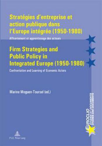 Strategies d'entreprise et Action Publique Dans l'Europe Integree (1950-1980) Firm Strategies and Public Policy in Integrated Europe (1950-1980): Affrontement et Apprentissage des Acteurs Confrontation and Learning of Economic Actors