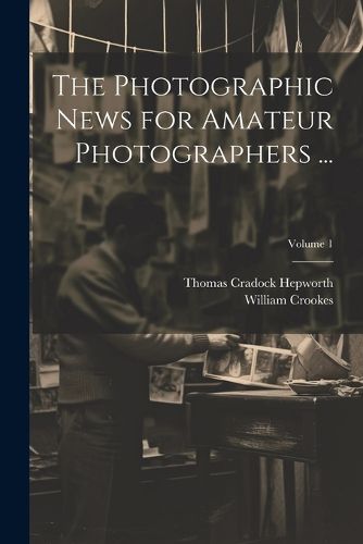 Cover image for The Photographic News for Amateur Photographers ...; Volume 1