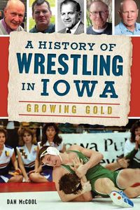 Cover image for A History of Wrestling in Iowa: Growing Gold