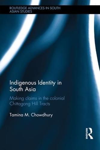 Cover image for Indigenous Identity in South Asia: Making Claims in the Colonial Chittagong Hill Tracts