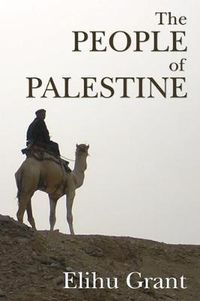 Cover image for The People of Palestine: An Enlarged Edition of the Peasantry of Palestine, Life, Manners and Customs of the Village