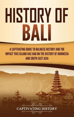 Cover image for History of Bali: A Captivating Guide to Balinese History and the Impact This Island Has Had on the History of Indonesia and Southeast Asia