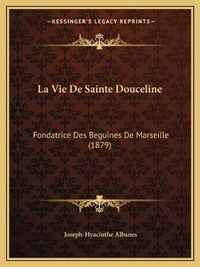 Cover image for La Vie de Sainte Douceline: Fondatrice Des Beguines de Marseille (1879)