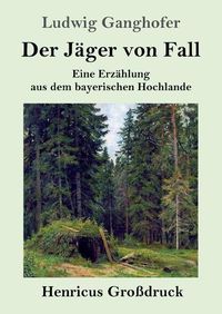 Cover image for Der Jager von Fall (Grossdruck): Eine Erzahlung aus dem bayerischen Hochlande