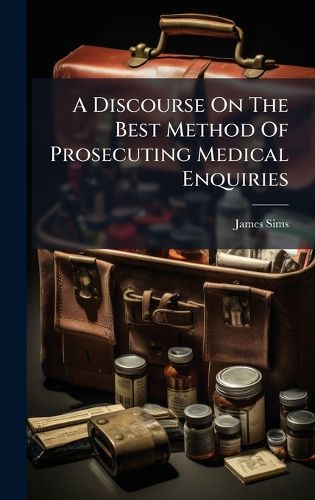 Cover image for A Discourse On The Best Method Of Prosecuting Medical Enquiries
