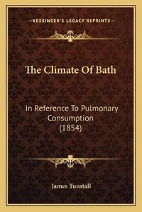 Cover image for The Climate of Bath: In Reference to Pulmonary Consumption (1854)