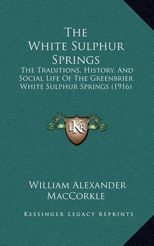 The White Sulphur Springs the White Sulphur Springs: The Traditions, History, and Social Life of the Greenbrier Wthe Traditions, History, and Social Life of the Greenbrier White Sulphur Springs (1916) Hite Sulphur Springs (1916)